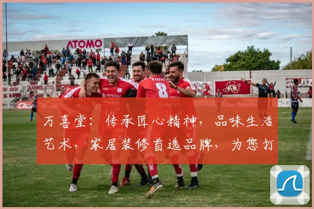 万喜堂：传承匠心精神，品味生活艺术，家居装修首选品牌，为您打造温馨家园