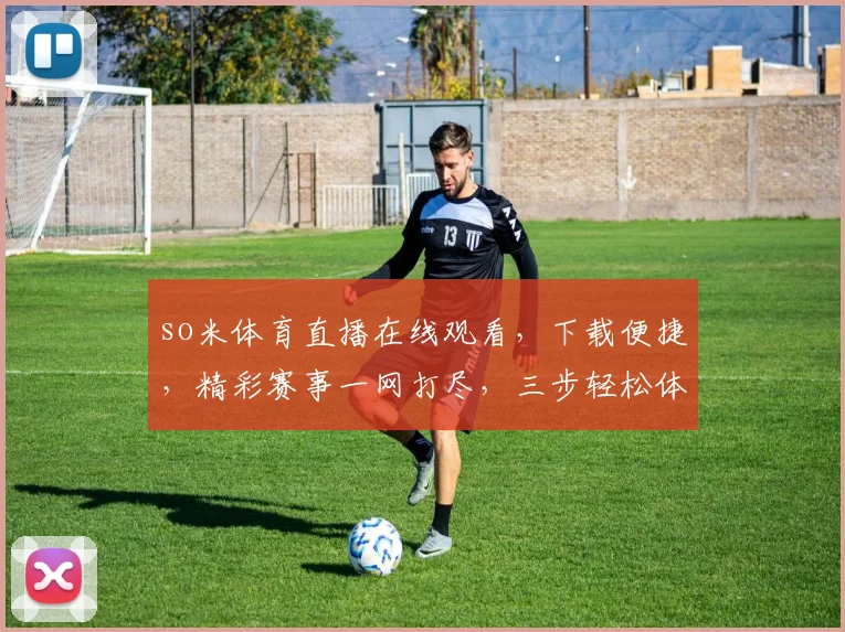 so米体育直播在线观看，下载便捷，精彩赛事一网打尽，三步轻松体验