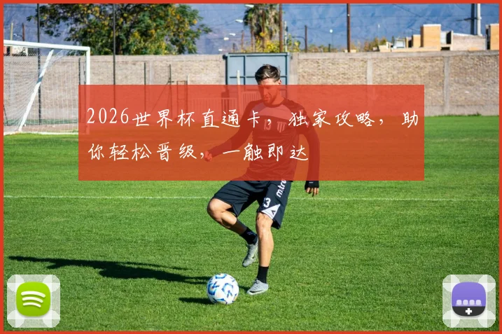 2026世界杯直通卡，独家攻略，助你轻松晋级，一触即达