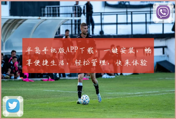 半岛手机版APP下载，一键安装，畅享便捷生活，轻松管理，快来体验