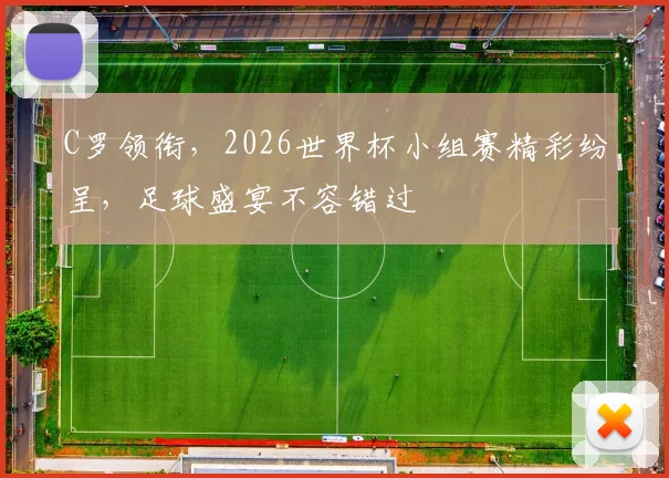 C罗领衔，2026世界杯小组赛精彩纷呈，足球盛宴不容错过