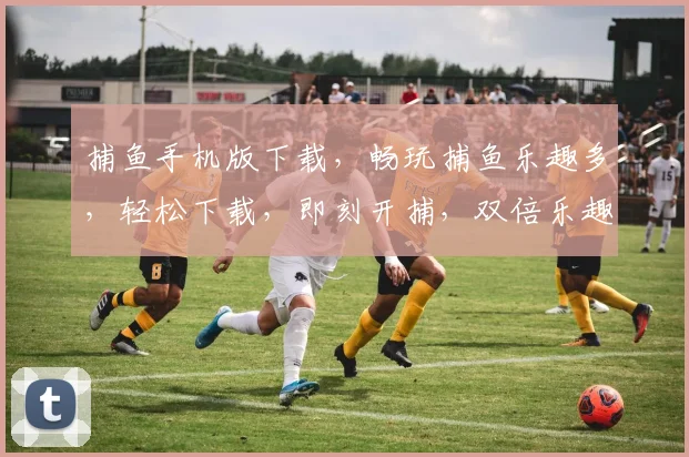 捕鱼手机版下载，畅玩捕鱼乐趣多，轻松下载，即刻开捕，双倍乐趣，不容错过