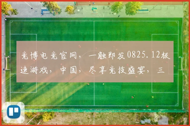 竞博电竞官网，一触即发0825.12极速游戏，中国，尽享竞技盛宴，三重惊喜等你来