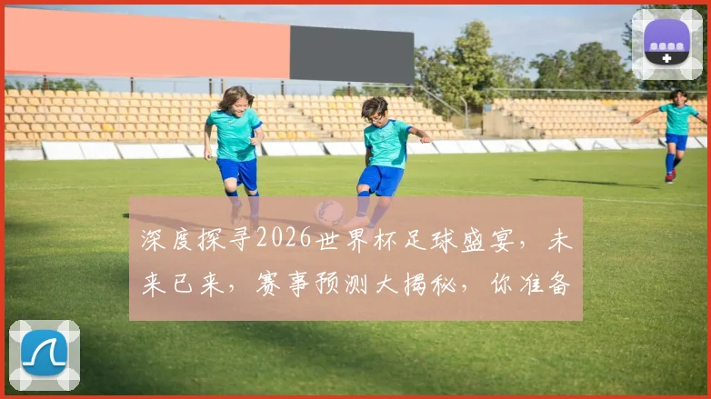 深度探寻2026世界杯足球盛宴，未来已来，赛事预测大揭秘，你准备好了吗